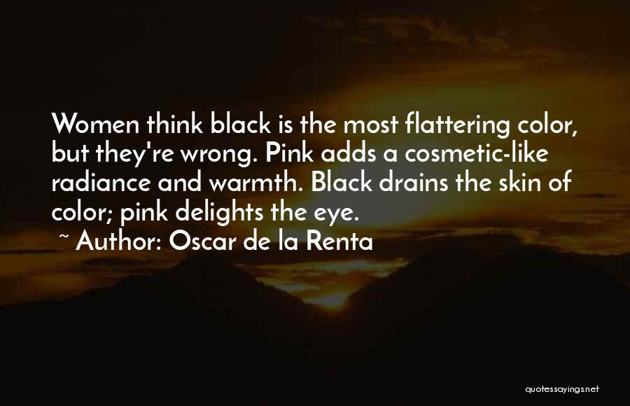 Oscar De La Renta Quotes: Women Think Black Is The Most Flattering Color, But They're Wrong. Pink Adds A Cosmetic-like Radiance And Warmth. Black Drains