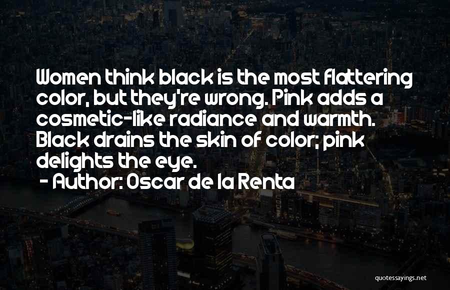 Oscar De La Renta Quotes: Women Think Black Is The Most Flattering Color, But They're Wrong. Pink Adds A Cosmetic-like Radiance And Warmth. Black Drains