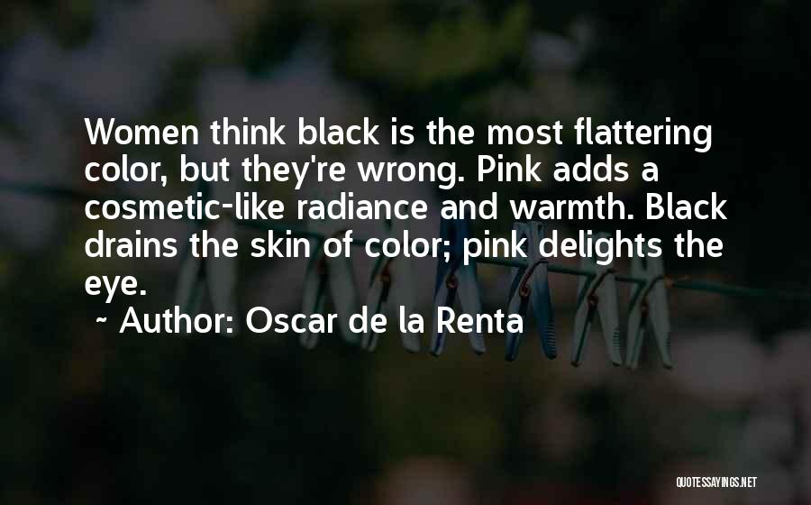 Oscar De La Renta Quotes: Women Think Black Is The Most Flattering Color, But They're Wrong. Pink Adds A Cosmetic-like Radiance And Warmth. Black Drains