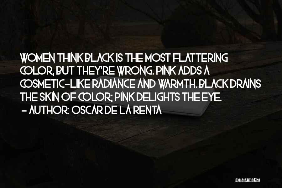 Oscar De La Renta Quotes: Women Think Black Is The Most Flattering Color, But They're Wrong. Pink Adds A Cosmetic-like Radiance And Warmth. Black Drains