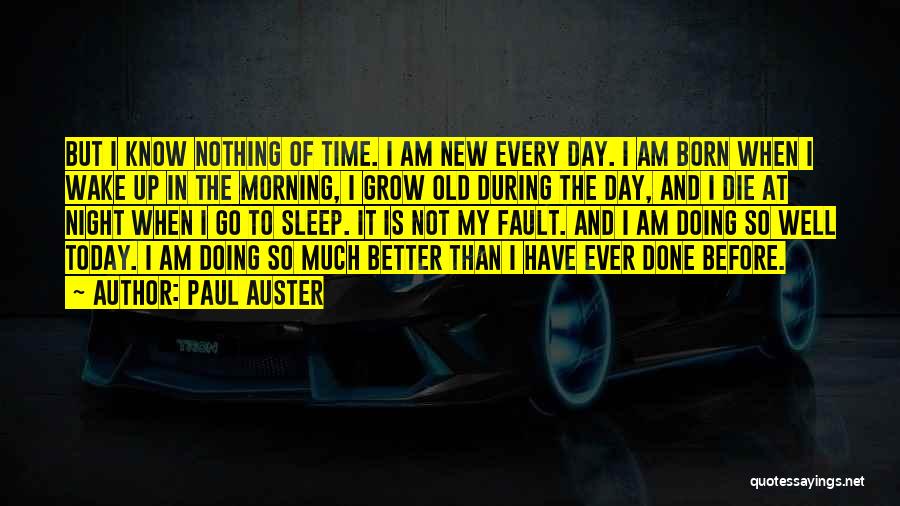 Paul Auster Quotes: But I Know Nothing Of Time. I Am New Every Day. I Am Born When I Wake Up In The