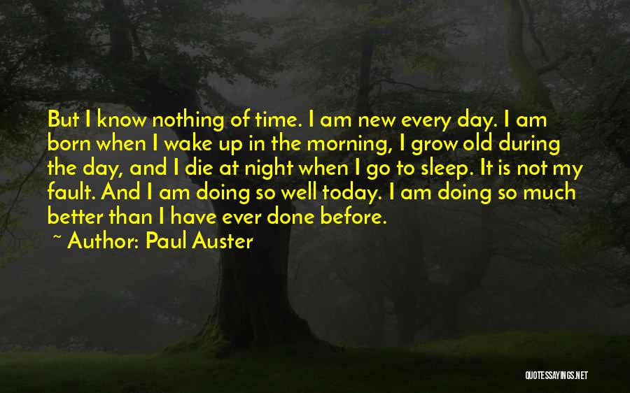 Paul Auster Quotes: But I Know Nothing Of Time. I Am New Every Day. I Am Born When I Wake Up In The