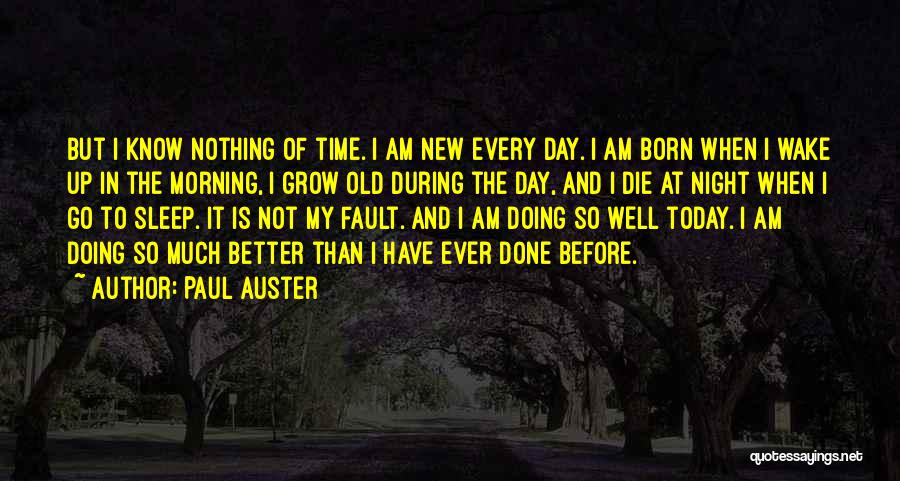 Paul Auster Quotes: But I Know Nothing Of Time. I Am New Every Day. I Am Born When I Wake Up In The