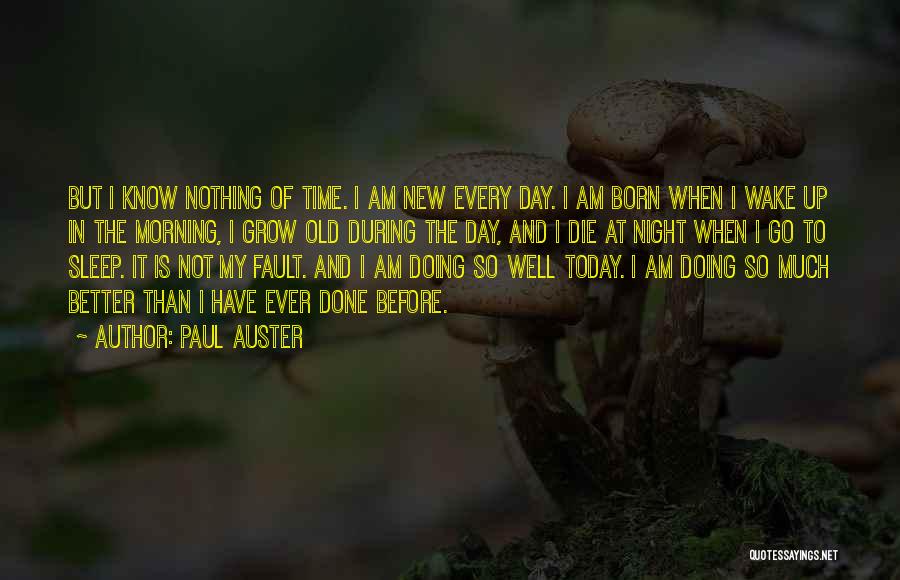 Paul Auster Quotes: But I Know Nothing Of Time. I Am New Every Day. I Am Born When I Wake Up In The