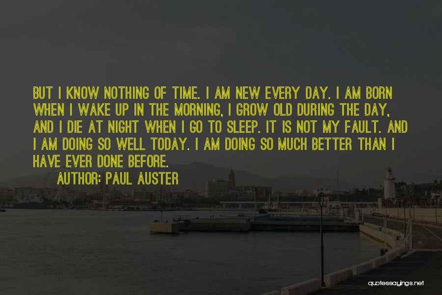 Paul Auster Quotes: But I Know Nothing Of Time. I Am New Every Day. I Am Born When I Wake Up In The