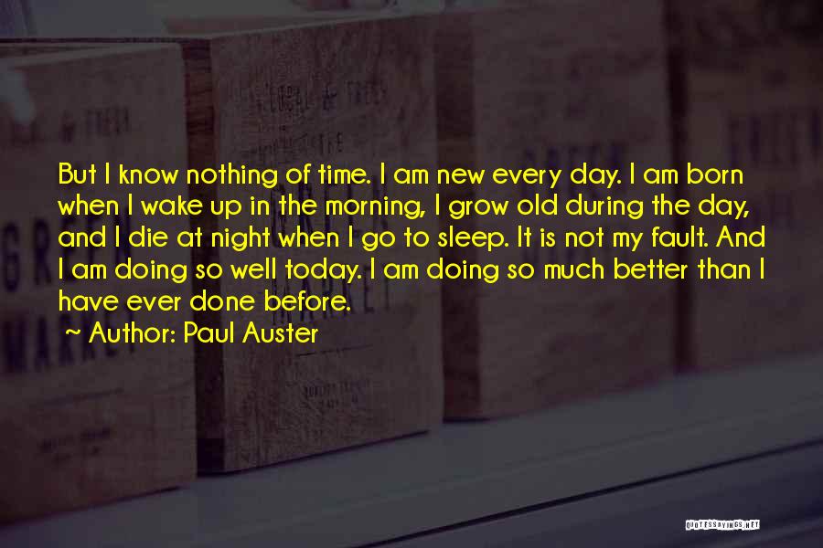 Paul Auster Quotes: But I Know Nothing Of Time. I Am New Every Day. I Am Born When I Wake Up In The