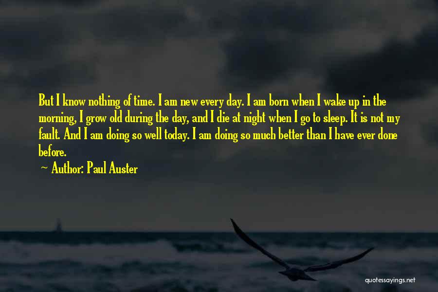 Paul Auster Quotes: But I Know Nothing Of Time. I Am New Every Day. I Am Born When I Wake Up In The