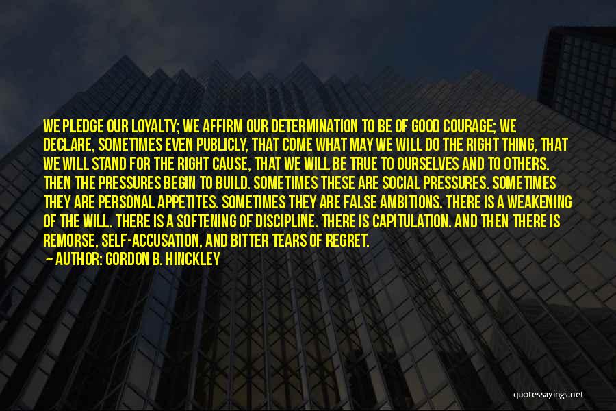 Gordon B. Hinckley Quotes: We Pledge Our Loyalty; We Affirm Our Determination To Be Of Good Courage; We Declare, Sometimes Even Publicly, That Come