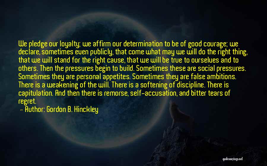 Gordon B. Hinckley Quotes: We Pledge Our Loyalty; We Affirm Our Determination To Be Of Good Courage; We Declare, Sometimes Even Publicly, That Come