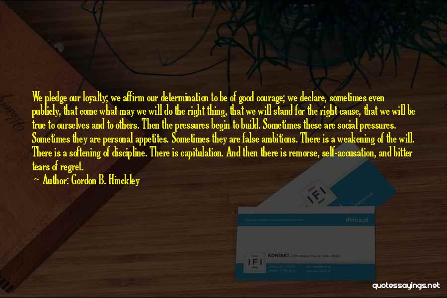 Gordon B. Hinckley Quotes: We Pledge Our Loyalty; We Affirm Our Determination To Be Of Good Courage; We Declare, Sometimes Even Publicly, That Come