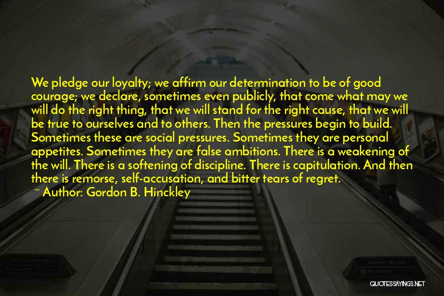 Gordon B. Hinckley Quotes: We Pledge Our Loyalty; We Affirm Our Determination To Be Of Good Courage; We Declare, Sometimes Even Publicly, That Come