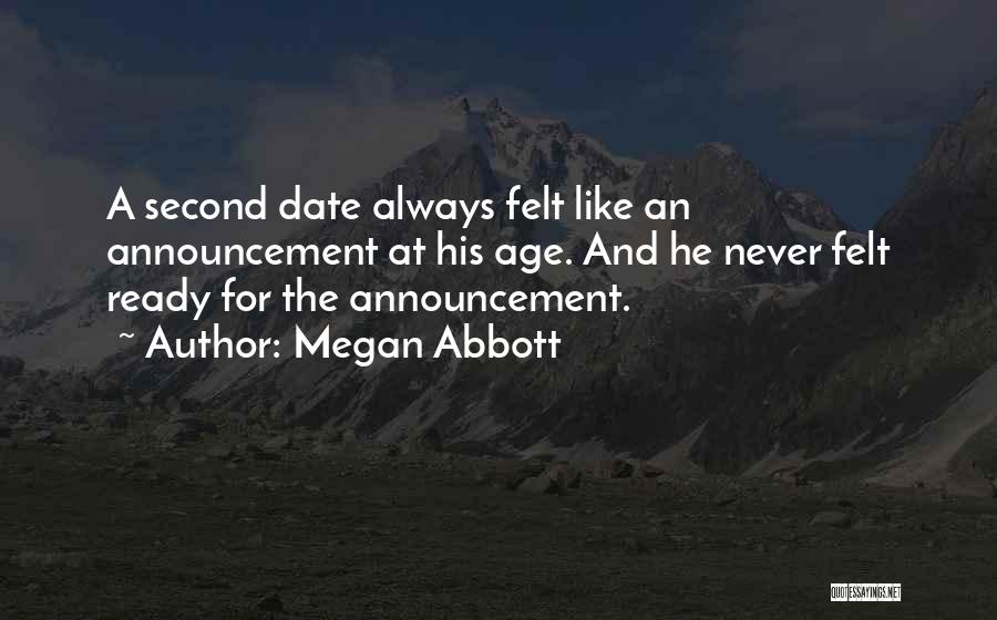 Megan Abbott Quotes: A Second Date Always Felt Like An Announcement At His Age. And He Never Felt Ready For The Announcement.