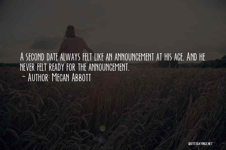 Megan Abbott Quotes: A Second Date Always Felt Like An Announcement At His Age. And He Never Felt Ready For The Announcement.
