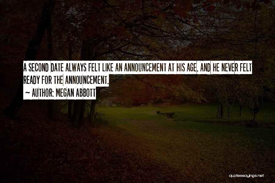 Megan Abbott Quotes: A Second Date Always Felt Like An Announcement At His Age. And He Never Felt Ready For The Announcement.