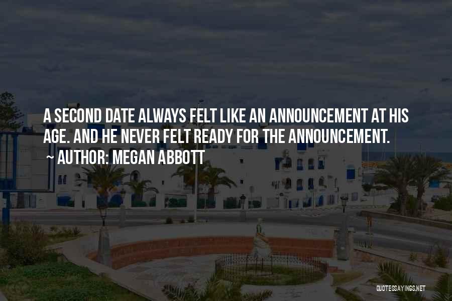 Megan Abbott Quotes: A Second Date Always Felt Like An Announcement At His Age. And He Never Felt Ready For The Announcement.