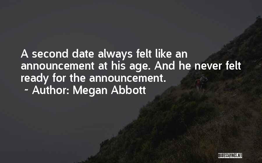 Megan Abbott Quotes: A Second Date Always Felt Like An Announcement At His Age. And He Never Felt Ready For The Announcement.