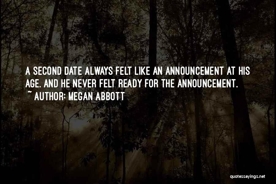 Megan Abbott Quotes: A Second Date Always Felt Like An Announcement At His Age. And He Never Felt Ready For The Announcement.