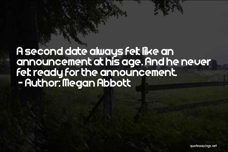 Megan Abbott Quotes: A Second Date Always Felt Like An Announcement At His Age. And He Never Felt Ready For The Announcement.