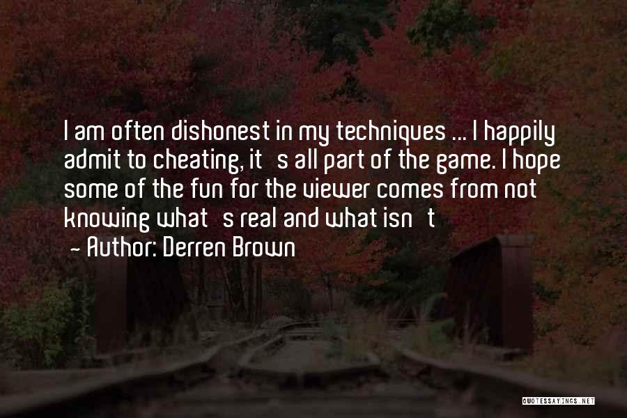 Derren Brown Quotes: I Am Often Dishonest In My Techniques ... I Happily Admit To Cheating, It's All Part Of The Game. I