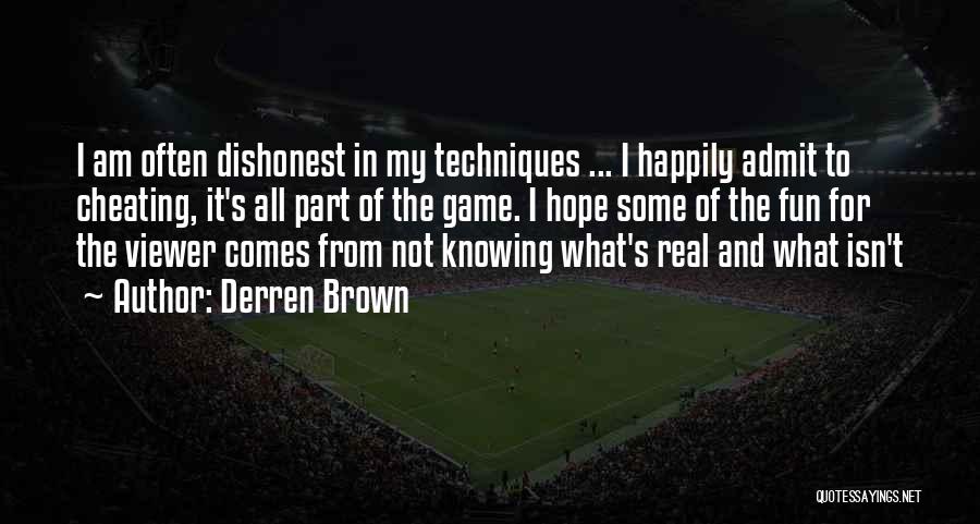 Derren Brown Quotes: I Am Often Dishonest In My Techniques ... I Happily Admit To Cheating, It's All Part Of The Game. I