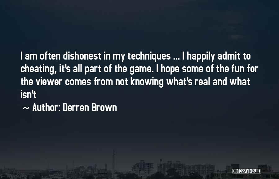 Derren Brown Quotes: I Am Often Dishonest In My Techniques ... I Happily Admit To Cheating, It's All Part Of The Game. I
