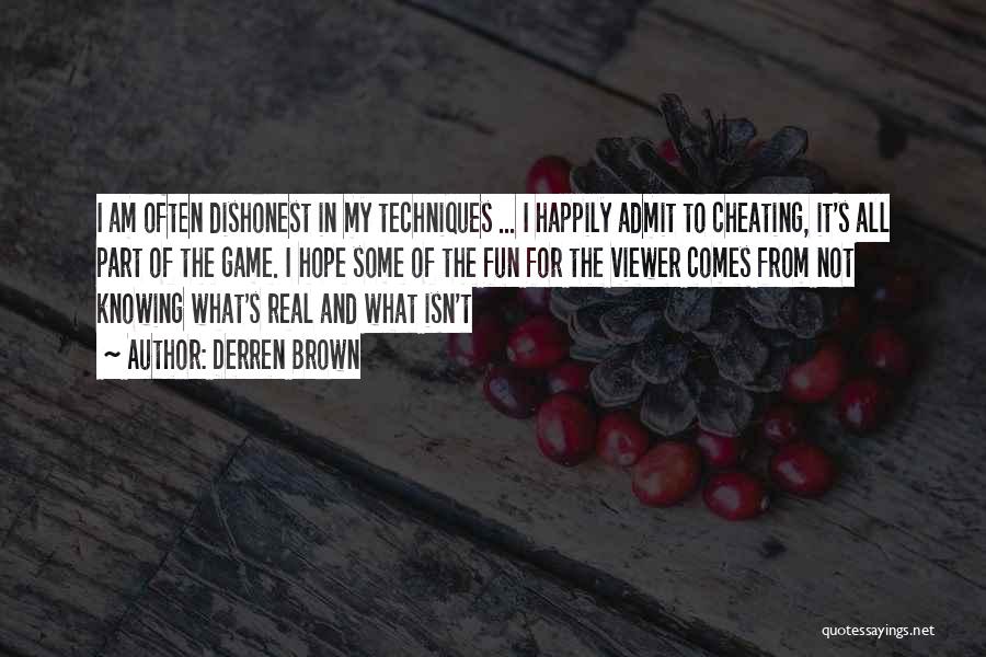 Derren Brown Quotes: I Am Often Dishonest In My Techniques ... I Happily Admit To Cheating, It's All Part Of The Game. I