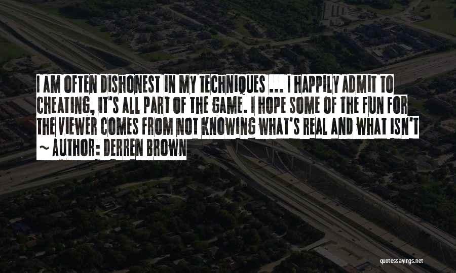 Derren Brown Quotes: I Am Often Dishonest In My Techniques ... I Happily Admit To Cheating, It's All Part Of The Game. I