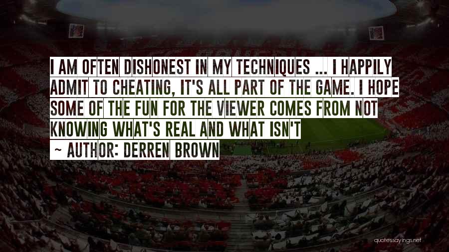 Derren Brown Quotes: I Am Often Dishonest In My Techniques ... I Happily Admit To Cheating, It's All Part Of The Game. I