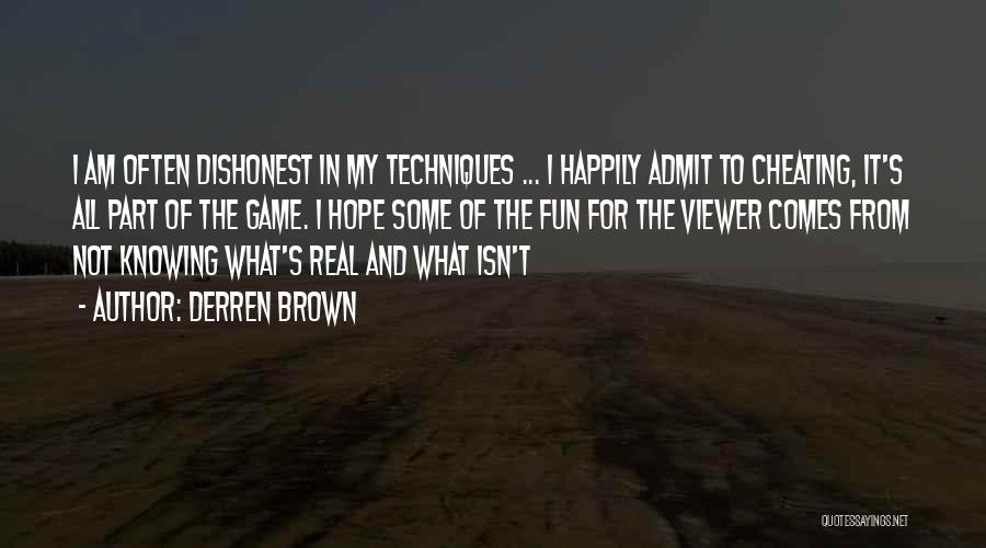 Derren Brown Quotes: I Am Often Dishonest In My Techniques ... I Happily Admit To Cheating, It's All Part Of The Game. I