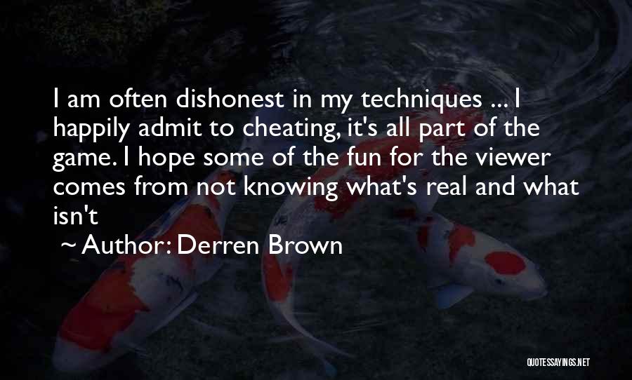 Derren Brown Quotes: I Am Often Dishonest In My Techniques ... I Happily Admit To Cheating, It's All Part Of The Game. I