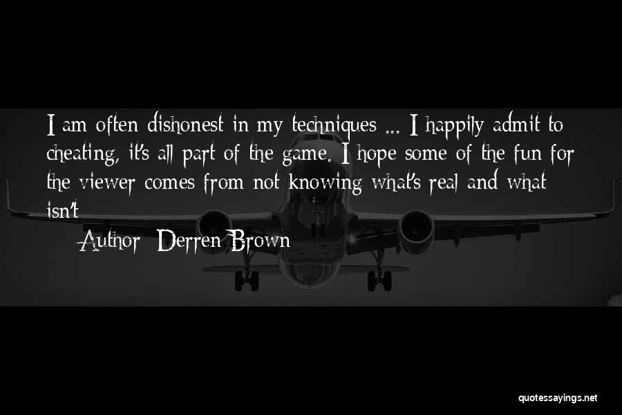 Derren Brown Quotes: I Am Often Dishonest In My Techniques ... I Happily Admit To Cheating, It's All Part Of The Game. I