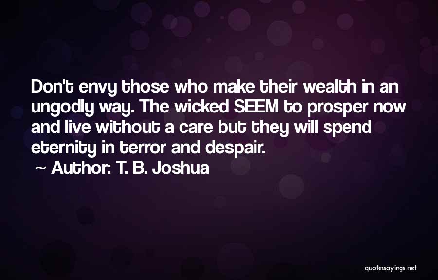 T. B. Joshua Quotes: Don't Envy Those Who Make Their Wealth In An Ungodly Way. The Wicked Seem To Prosper Now And Live Without