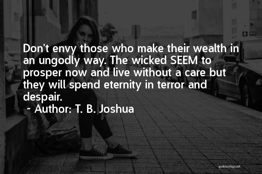 T. B. Joshua Quotes: Don't Envy Those Who Make Their Wealth In An Ungodly Way. The Wicked Seem To Prosper Now And Live Without