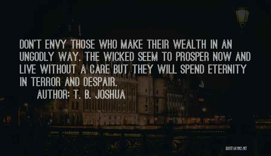 T. B. Joshua Quotes: Don't Envy Those Who Make Their Wealth In An Ungodly Way. The Wicked Seem To Prosper Now And Live Without