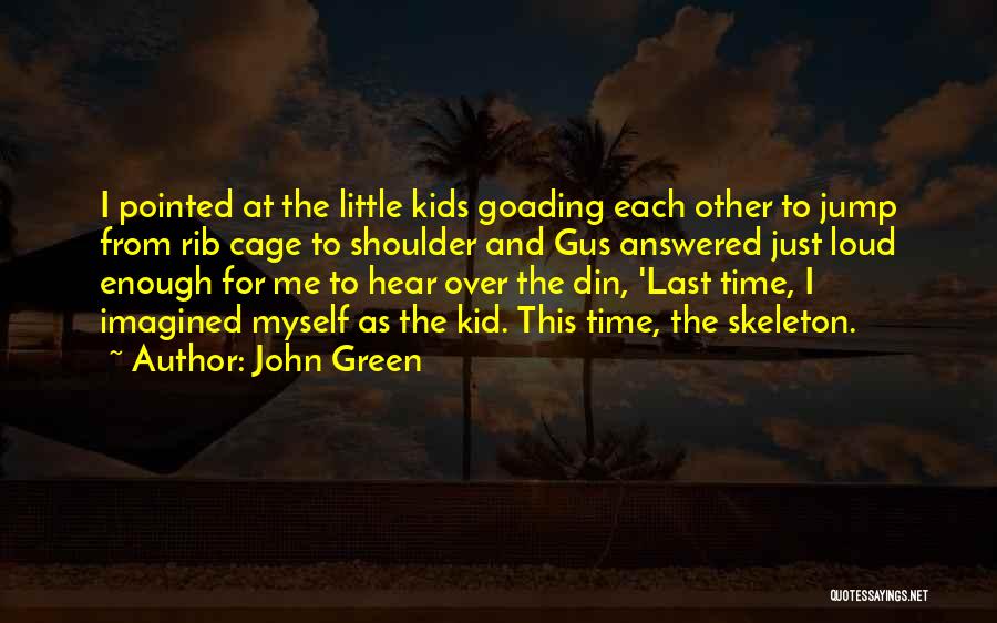 John Green Quotes: I Pointed At The Little Kids Goading Each Other To Jump From Rib Cage To Shoulder And Gus Answered Just