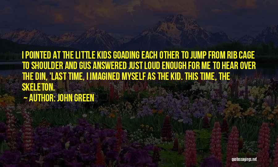 John Green Quotes: I Pointed At The Little Kids Goading Each Other To Jump From Rib Cage To Shoulder And Gus Answered Just