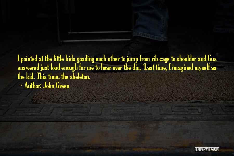 John Green Quotes: I Pointed At The Little Kids Goading Each Other To Jump From Rib Cage To Shoulder And Gus Answered Just