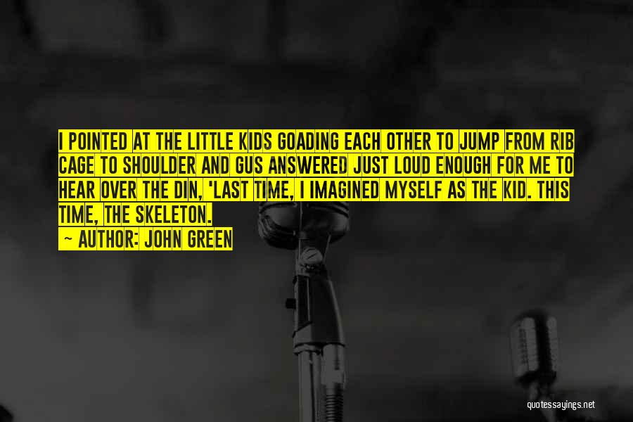 John Green Quotes: I Pointed At The Little Kids Goading Each Other To Jump From Rib Cage To Shoulder And Gus Answered Just