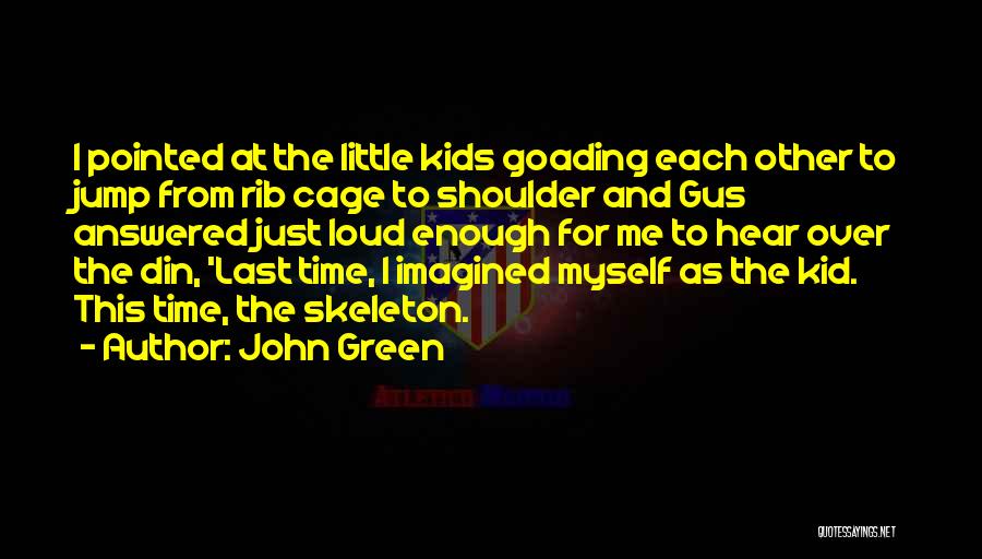 John Green Quotes: I Pointed At The Little Kids Goading Each Other To Jump From Rib Cage To Shoulder And Gus Answered Just