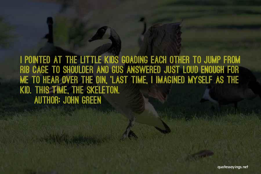 John Green Quotes: I Pointed At The Little Kids Goading Each Other To Jump From Rib Cage To Shoulder And Gus Answered Just