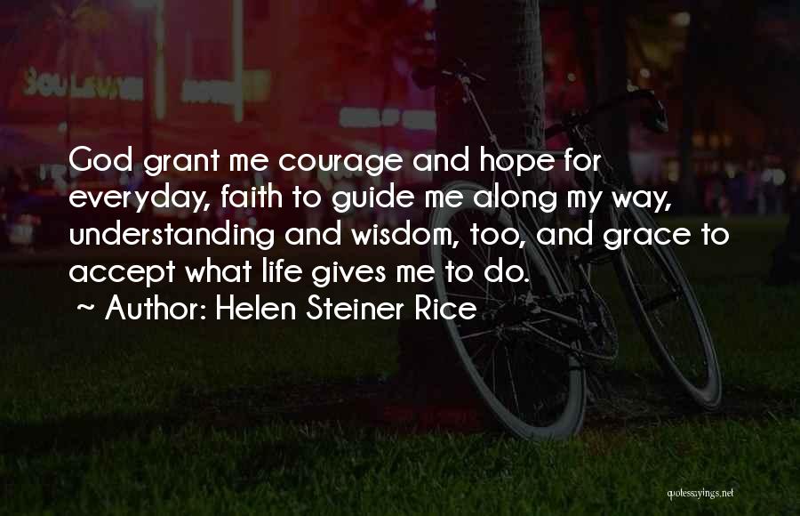 Helen Steiner Rice Quotes: God Grant Me Courage And Hope For Everyday, Faith To Guide Me Along My Way, Understanding And Wisdom, Too, And