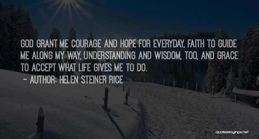 Helen Steiner Rice Quotes: God Grant Me Courage And Hope For Everyday, Faith To Guide Me Along My Way, Understanding And Wisdom, Too, And