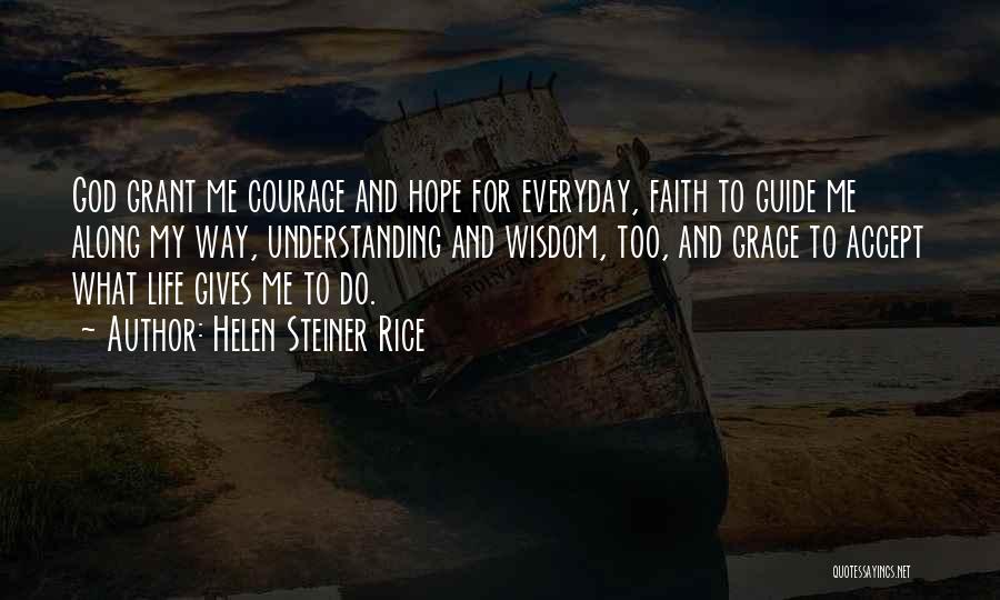 Helen Steiner Rice Quotes: God Grant Me Courage And Hope For Everyday, Faith To Guide Me Along My Way, Understanding And Wisdom, Too, And