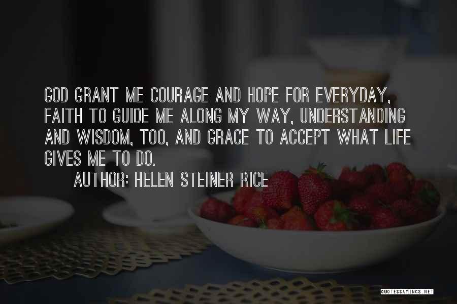 Helen Steiner Rice Quotes: God Grant Me Courage And Hope For Everyday, Faith To Guide Me Along My Way, Understanding And Wisdom, Too, And