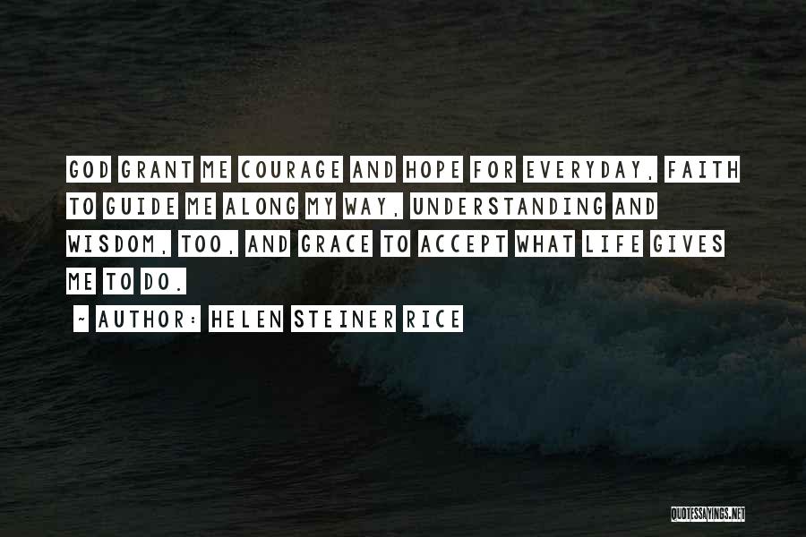 Helen Steiner Rice Quotes: God Grant Me Courage And Hope For Everyday, Faith To Guide Me Along My Way, Understanding And Wisdom, Too, And