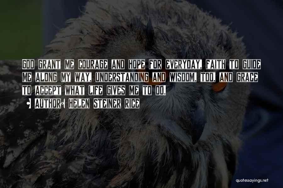 Helen Steiner Rice Quotes: God Grant Me Courage And Hope For Everyday, Faith To Guide Me Along My Way, Understanding And Wisdom, Too, And