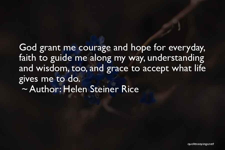 Helen Steiner Rice Quotes: God Grant Me Courage And Hope For Everyday, Faith To Guide Me Along My Way, Understanding And Wisdom, Too, And