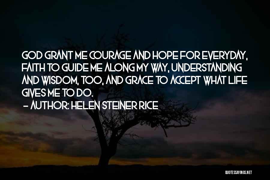 Helen Steiner Rice Quotes: God Grant Me Courage And Hope For Everyday, Faith To Guide Me Along My Way, Understanding And Wisdom, Too, And