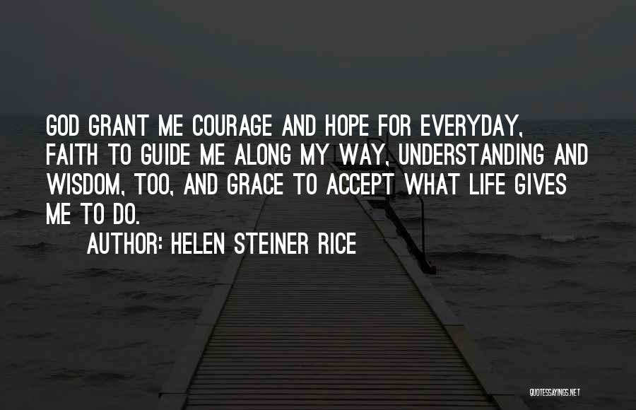 Helen Steiner Rice Quotes: God Grant Me Courage And Hope For Everyday, Faith To Guide Me Along My Way, Understanding And Wisdom, Too, And