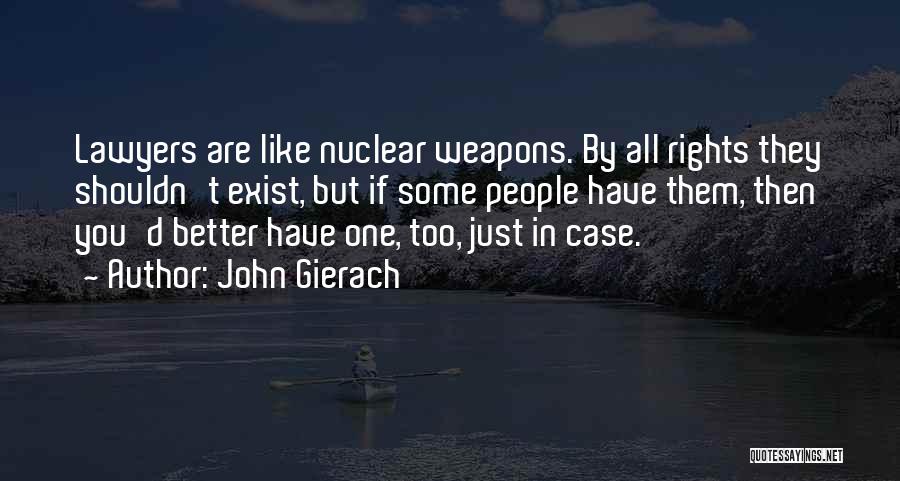 John Gierach Quotes: Lawyers Are Like Nuclear Weapons. By All Rights They Shouldn't Exist, But If Some People Have Them, Then You'd Better